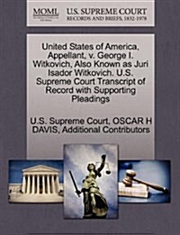 United States of America, Appellant, V. George I. Witkovich, Also Known as Juri Isador Witkovich. U.S. Supreme Court Transcript of Record with Support (Paperback)