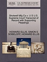Shotwell Mfg Co V. U S U.S. Supreme Court Transcript of Record with Supporting Pleadings (Paperback)