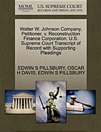 Walter W. Johnson Company, Petitioner, V. Reconstruction Finance Corporation. U.S. Supreme Court Transcript of Record with Supporting Pleadings (Paperback)