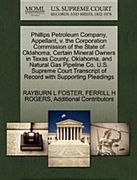 Phillips Petroleum Company, Appellant, V. the Corporation Commission of the State of Oklahoma, Certain Mineral Owners in Texas County, Oklahoma, and N (Paperback)