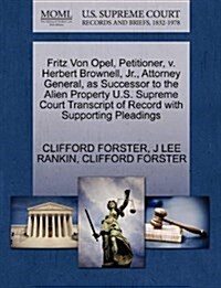 Fritz Von Opel, Petitioner, V. Herbert Brownell, JR., Attorney General, as Successor to the Alien Property U.S. Supreme Court Transcript of Record wit (Paperback)