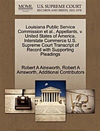 Louisiana Public Service Commission et al., Appellants, V. United States of America, Interstate Commerce U.S. Supreme Court Transcript of Record with (Paperback)