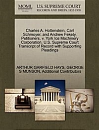 Charles A. Hottenstein, Carl Schmoyer, and Andrew Fekety, Petitioners, V. York Ice Machinery Corporation. U.S. Supreme Court Transcript of Record with (Paperback)