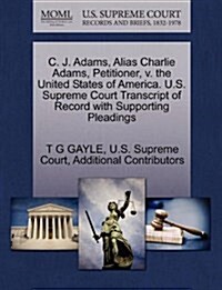 C. J. Adams, Alias Charlie Adams, Petitioner, V. the United States of America. U.S. Supreme Court Transcript of Record with Supporting Pleadings (Paperback)