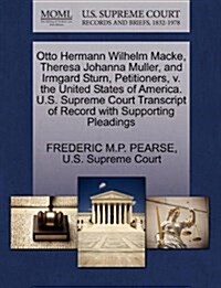 Otto Hermann Wilhelm Macke, Theresa Johanna Muller, and Irmgard Sturn, Petitioners, V. the United States of America. U.S. Supreme Court Transcript of (Paperback)
