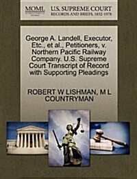George A. Landell, Executor, Etc., et al., Petitioners, V. Northern Pacific Railway Company. U.S. Supreme Court Transcript of Record with Supporting P (Paperback)