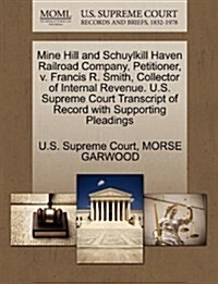 Mine Hill and Schuylkill Haven Railroad Company, Petitioner, V. Francis R. Smith, Collector of Internal Revenue. U.S. Supreme Court Transcript of Reco (Paperback)