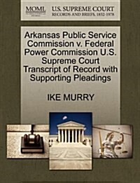 Arkansas Public Service Commission V. Federal Power Commission U.S. Supreme Court Transcript of Record with Supporting Pleadings (Paperback)
