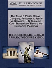 The Texas & Pacific Railway Company, Petitioner, V. Jessie A. Kilpatrick. U.S. Supreme Court Transcript of Record with Supporting Pleadings (Paperback)