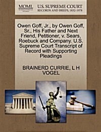 Owen Goff, JR., by Owen Goff, Sr., His Father and Next Friend, Petitioner, V. Sears, Roebuck and Company. U.S. Supreme Court Transcript of Record with (Paperback)