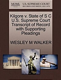 Kilgore V. State of S C U.S. Supreme Court Transcript of Record with Supporting Pleadings (Paperback)