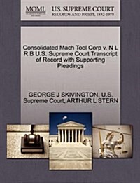 Consolidated Mach Tool Corp V. N L R B U.S. Supreme Court Transcript of Record with Supporting Pleadings (Paperback)