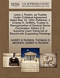 Lewis J. Ruskin, as Trustee Under Collateral Agreement Dated May 19, 1954, Petitioner, V. Charles H. Griffiths, Trustee in Reorganization of General S (Paperback)