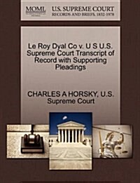 Le Roy Dyal Co V. U S U.S. Supreme Court Transcript of Record with Supporting Pleadings (Paperback)