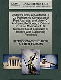Andrews Bros. of California, a Co Partnership Composed of Fred Andrews, and Victor C. Andrews, Petitioner, V. Central Produce Company. U.S. Supreme Co (Paperback)
