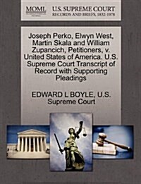 Joseph Perko, Elwyn West, Martin Skala and William Zupancich, Petitioners, V. United States of America. U.S. Supreme Court Transcript of Record with S (Paperback)