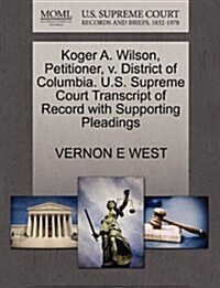 Koger A. Wilson, Petitioner, V. District of Columbia. U.S. Supreme Court Transcript of Record with Supporting Pleadings (Paperback)