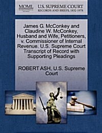 James G. McConkey and Claudine W. McConkey, Husband and Wife, Petitioners, V. Commissioner of Internal Revenue. U.S. Supreme Court Transcript of Recor (Paperback)