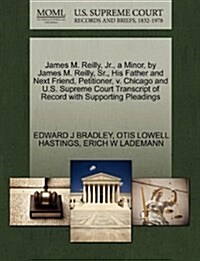 James M. Reilly, JR., a Minor, by James M. Reilly, Sr., His Father and Next Friend, Petitioner, V. Chicago and U.S. Supreme Court Transcript of Record (Paperback)