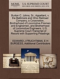 Burton C. Johns, Sr., Appellant, V. the Baltimore and Ohio Railroad Company, a Corporation, Brotherhood of Locomotive Firemen and Enginemen, and Broth (Paperback)