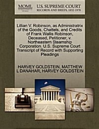 Lillian V. Robinson, as Administratrix of the Goods, Chattels, and Credits of Frank Wallis Robinson, Deceased, Petitioner, V. Northeastern Steamship C (Paperback)