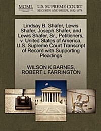 Lindsay B. Shafer, Lewis Shafer, Joseph Shafer, and Lewis Shafer, Sr., Petitioners, V. United States of America. U.S. Supreme Court Transcript of Reco (Paperback)
