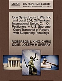 John Syres, Louis J. Warrick, and Local 254, Oil Workers International Union, C. I. O., Petitioners, V. U.S. Supreme Court Transcript of Record with S (Paperback)