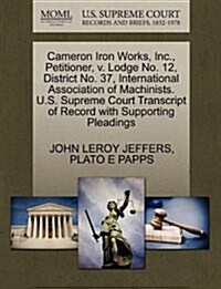 Cameron Iron Works, Inc., Petitioner, V. Lodge No. 12, District No. 37, International Association of Machinists. U.S. Supreme Court Transcript of Reco (Paperback)