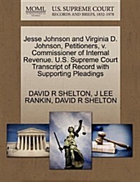 Jesse Johnson and Virginia D. Johnson, Petitioners, V. Commissioner of Internal Revenue. U.S. Supreme Court Transcript of Record with Supporting Plead (Paperback)