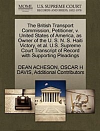The British Transport Commission, Petitioner, V. United States of America, as Owner of the U. S. N. S. Haiti Victory, et al. U.S. Supreme Court Transc (Paperback)