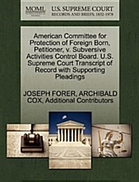 American Committee for Protection of Foreign Born, Petitioner, V. Subversive Activities Control Board. U.S. Supreme Court Transcript of Record with Su (Paperback)