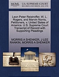 Leon Peter Reistroffer, W. L. Rogers, and Marvin Norris, Petitioners, V. United States of America. U.S. Supreme Court Transcript of Record with Suppor (Paperback)