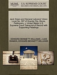 Jack Green and General Laborers Union Local No. 397 of Granite City, Illinois, Petitioners, V. United States U.S. Supreme Court Transcript of Record (Paperback)