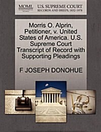Morris O. Alprin, Petitioner, V. United States of America. U.S. Supreme Court Transcript of Record with Supporting Pleadings (Paperback)