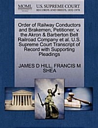 Order of Railway Conductors and Brakemen, Petitioner, V. the Akron & Barberton Belt Railroad Company et al. U.S. Supreme Court Transcript of Record wi (Paperback)