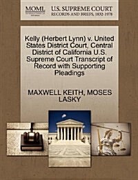 Kelly (Herbert Lynn) V. United States District Court, Central District of California U.S. Supreme Court Transcript of Record with Supporting Pleadings (Paperback)