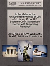 In the Matter of the Unauthorized Practice of Law of J. Harvey Crow. U.S. Supreme Court Transcript of Record with Supporting Pleadings (Paperback)