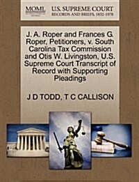 J. A. Roper and Frances G. Roper, Petitioners, V. South Carolina Tax Commission and Otis W. Livingston, U.S. Supreme Court Transcript of Record with S (Paperback)