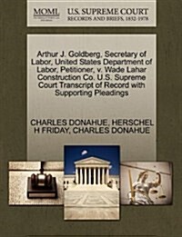 Arthur J. Goldberg, Secretary of Labor, United States Department of Labor, Petitioner, V. Wade Lahar Construction Co. U.S. Supreme Court Transcript of (Paperback)