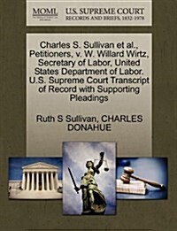 Charles S. Sullivan et al., Petitioners, V. W. Willard Wirtz, Secretary of Labor, United States Department of Labor. U.S. Supreme Court Transcript of (Paperback)