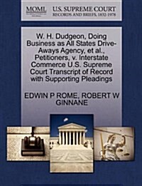W. H. Dudgeon, Doing Business as All States Drive-Aways Agency, et al., Petitioners, V. Interstate Commerce U.S. Supreme Court Transcript of Record wi (Paperback)