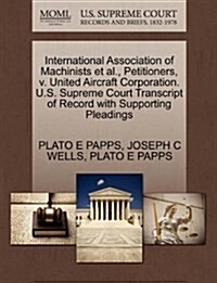 International Association of Machinists et al., Petitioners, V. United Aircraft Corporation. U.S. Supreme Court Transcript of Record with Supporting P (Paperback)