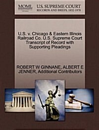 U.S. V. Chicago & Eastern Illinois Railroad Co. U.S. Supreme Court Transcript of Record with Supporting Pleadings (Paperback)