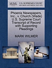 Phoenix Newspapers, Inc., V. Church (Wade) U.S. Supreme Court Transcript of Record with Supporting Pleadings (Paperback)