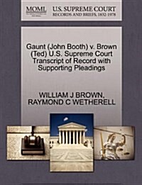 Gaunt (John Booth) V. Brown (Ted) U.S. Supreme Court Transcript of Record with Supporting Pleadings (Paperback)