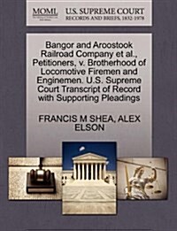 Bangor and Aroostook Railroad Company et al., Petitioners, V. Brotherhood of Locomotive Firemen and Enginemen. U.S. Supreme Court Transcript of Record (Paperback)