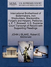 International Brotherhood of Boilermakers, Iron Shipbuilders, Blacksmiths, Forgers and Helpers, Petitioner, V. E. T. Braswell. U.S. Supreme Court Tran (Paperback)