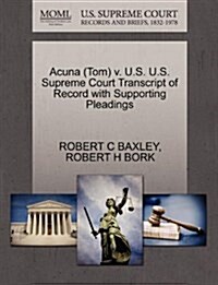 Acuna (Tom) V. U.S. U.S. Supreme Court Transcript of Record with Supporting Pleadings (Paperback)