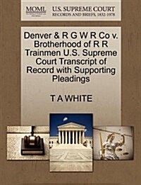 Denver & R G W R Co V. Brotherhood of R R Trainmen U.S. Supreme Court Transcript of Record with Supporting Pleadings (Paperback)