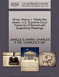 Illman (Harry) V. Toledo Bar Assoc. U.S. Supreme Court Transcript of Record with Supporting Pleadings (Paperback)